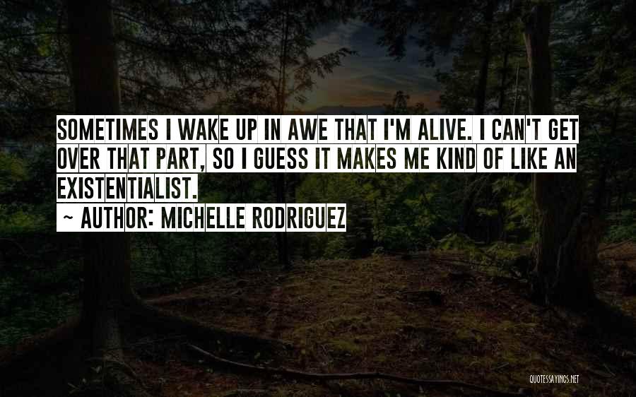 Michelle Rodriguez Quotes: Sometimes I Wake Up In Awe That I'm Alive. I Can't Get Over That Part, So I Guess It Makes