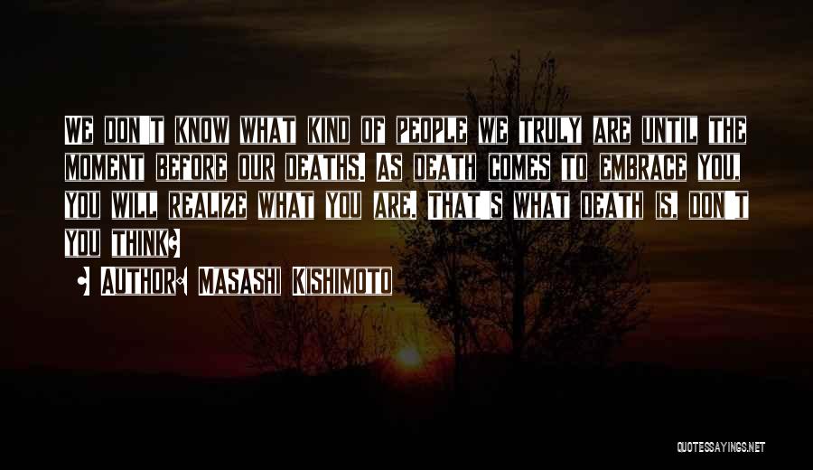 Masashi Kishimoto Quotes: We Don't Know What Kind Of People We Truly Are Until The Moment Before Our Deaths. As Death Comes To