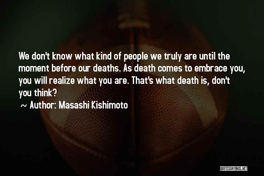 Masashi Kishimoto Quotes: We Don't Know What Kind Of People We Truly Are Until The Moment Before Our Deaths. As Death Comes To