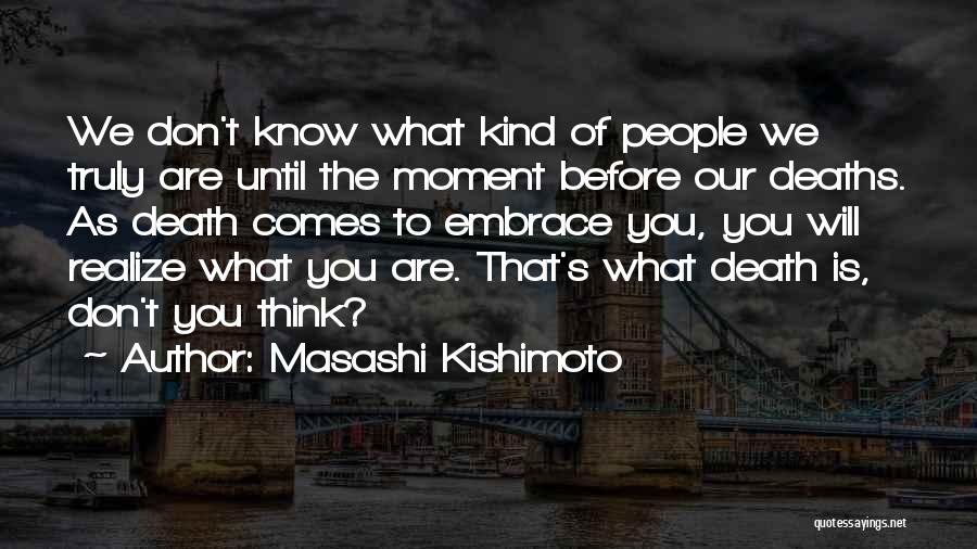 Masashi Kishimoto Quotes: We Don't Know What Kind Of People We Truly Are Until The Moment Before Our Deaths. As Death Comes To