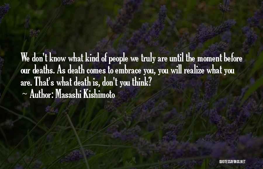 Masashi Kishimoto Quotes: We Don't Know What Kind Of People We Truly Are Until The Moment Before Our Deaths. As Death Comes To