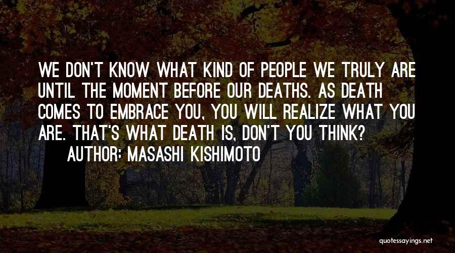 Masashi Kishimoto Quotes: We Don't Know What Kind Of People We Truly Are Until The Moment Before Our Deaths. As Death Comes To