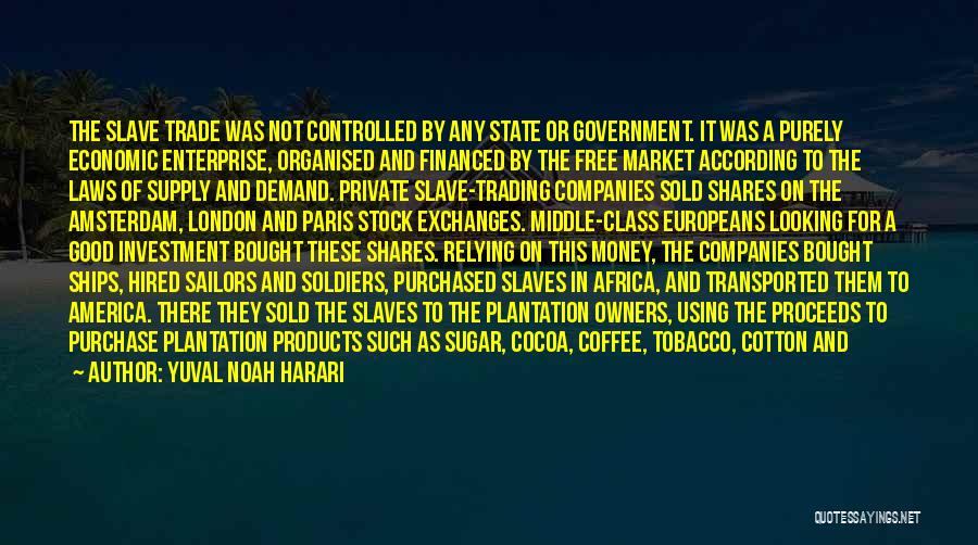 Yuval Noah Harari Quotes: The Slave Trade Was Not Controlled By Any State Or Government. It Was A Purely Economic Enterprise, Organised And Financed