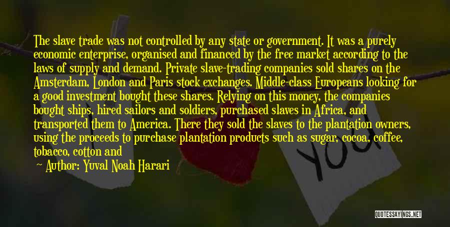 Yuval Noah Harari Quotes: The Slave Trade Was Not Controlled By Any State Or Government. It Was A Purely Economic Enterprise, Organised And Financed