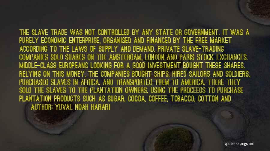 Yuval Noah Harari Quotes: The Slave Trade Was Not Controlled By Any State Or Government. It Was A Purely Economic Enterprise, Organised And Financed