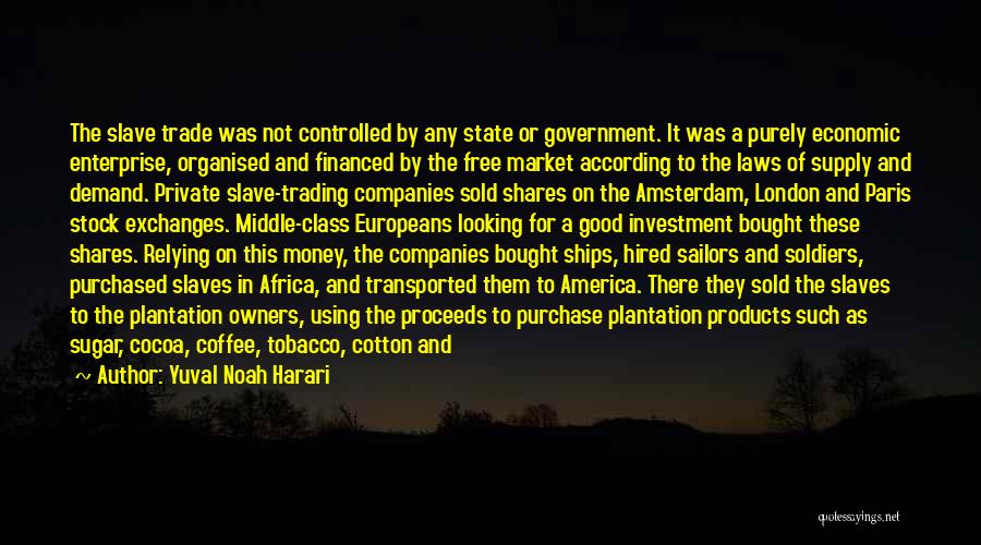 Yuval Noah Harari Quotes: The Slave Trade Was Not Controlled By Any State Or Government. It Was A Purely Economic Enterprise, Organised And Financed