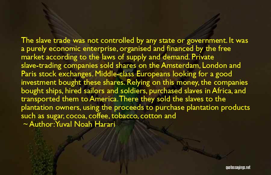 Yuval Noah Harari Quotes: The Slave Trade Was Not Controlled By Any State Or Government. It Was A Purely Economic Enterprise, Organised And Financed
