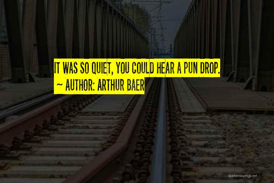 Arthur Baer Quotes: It Was So Quiet, You Could Hear A Pun Drop.