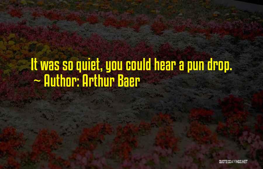 Arthur Baer Quotes: It Was So Quiet, You Could Hear A Pun Drop.