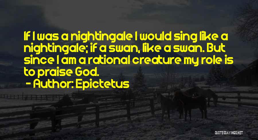 Epictetus Quotes: If I Was A Nightingale I Would Sing Like A Nightingale; If A Swan, Like A Swan. But Since I