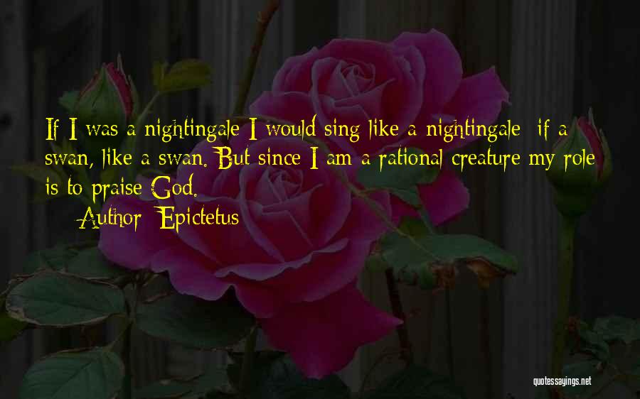 Epictetus Quotes: If I Was A Nightingale I Would Sing Like A Nightingale; If A Swan, Like A Swan. But Since I