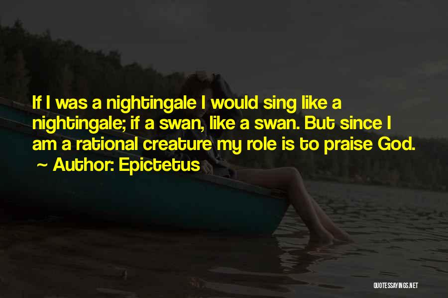 Epictetus Quotes: If I Was A Nightingale I Would Sing Like A Nightingale; If A Swan, Like A Swan. But Since I