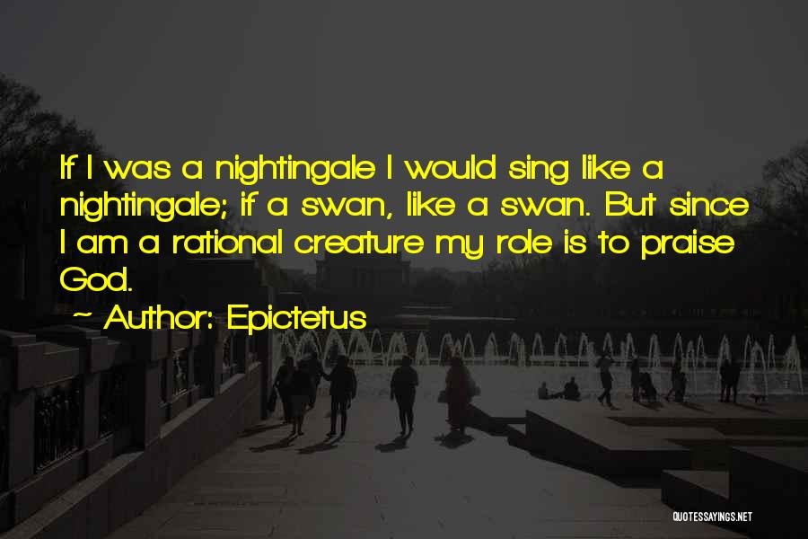 Epictetus Quotes: If I Was A Nightingale I Would Sing Like A Nightingale; If A Swan, Like A Swan. But Since I