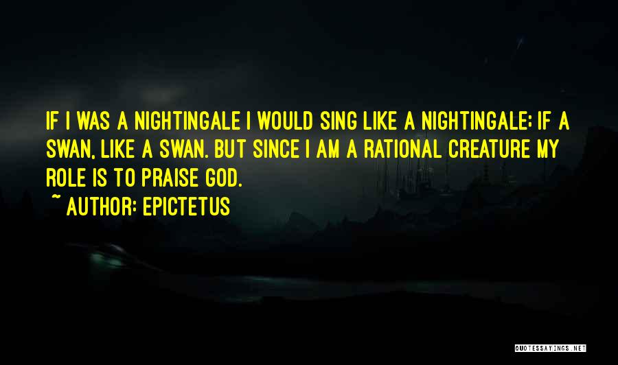 Epictetus Quotes: If I Was A Nightingale I Would Sing Like A Nightingale; If A Swan, Like A Swan. But Since I