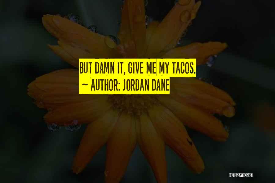 Jordan Dane Quotes: But Damn It, Give Me My Tacos.