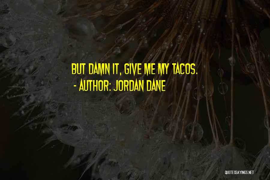 Jordan Dane Quotes: But Damn It, Give Me My Tacos.