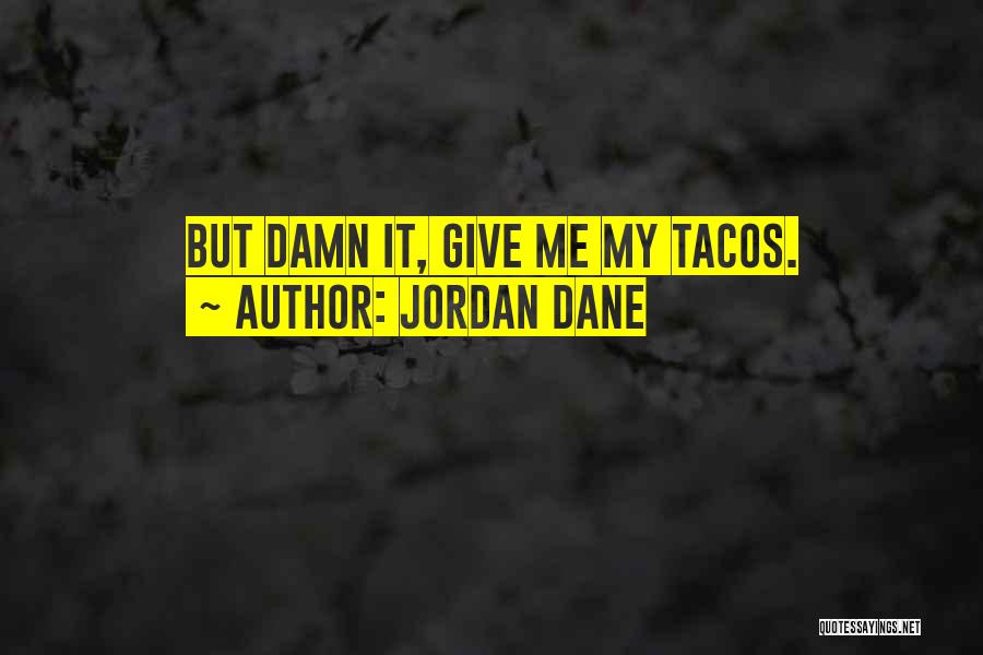 Jordan Dane Quotes: But Damn It, Give Me My Tacos.