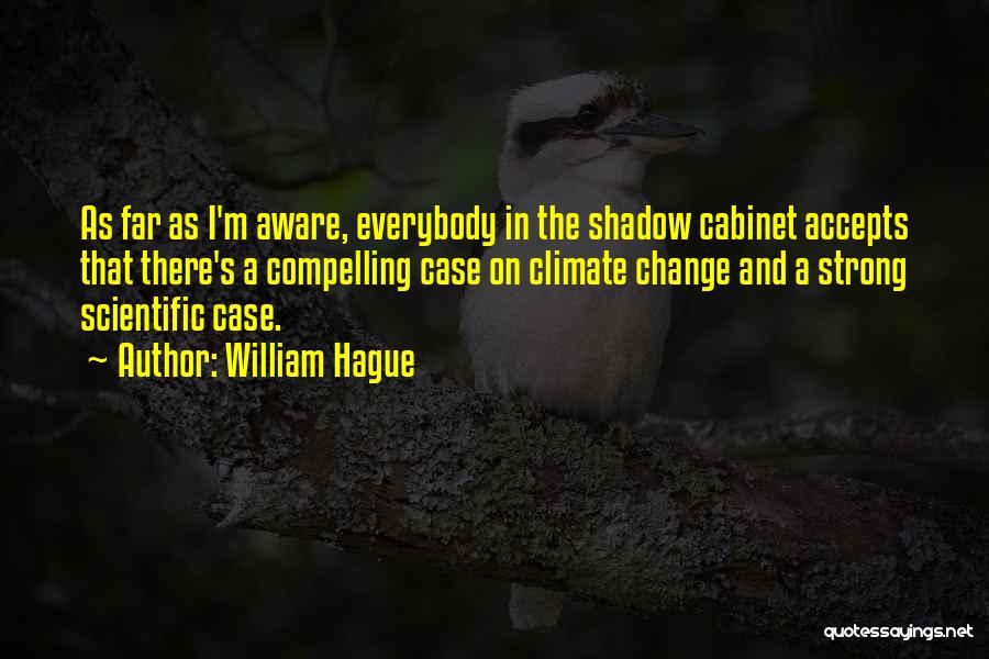 William Hague Quotes: As Far As I'm Aware, Everybody In The Shadow Cabinet Accepts That There's A Compelling Case On Climate Change And