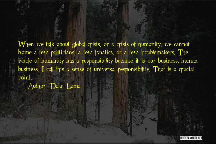 Dalai Lama Quotes: When We Talk About Global Crisis, Or A Crisis Of Humanity, We Cannot Blame A Few Politicians, A Few Fanatics,
