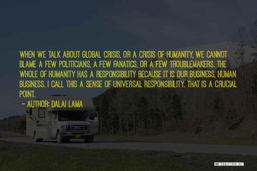 Dalai Lama Quotes: When We Talk About Global Crisis, Or A Crisis Of Humanity, We Cannot Blame A Few Politicians, A Few Fanatics,