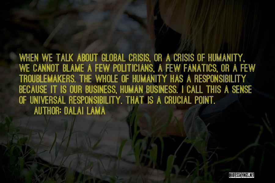Dalai Lama Quotes: When We Talk About Global Crisis, Or A Crisis Of Humanity, We Cannot Blame A Few Politicians, A Few Fanatics,