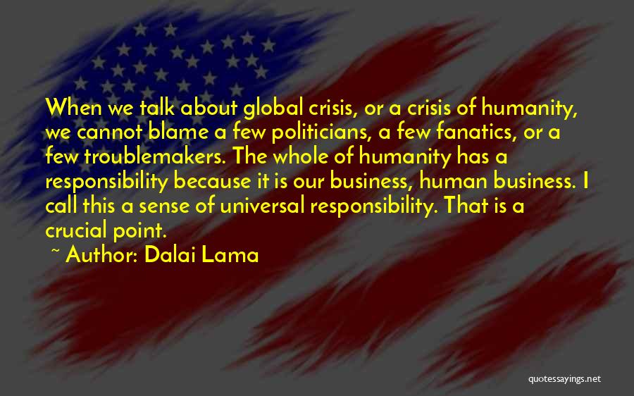 Dalai Lama Quotes: When We Talk About Global Crisis, Or A Crisis Of Humanity, We Cannot Blame A Few Politicians, A Few Fanatics,