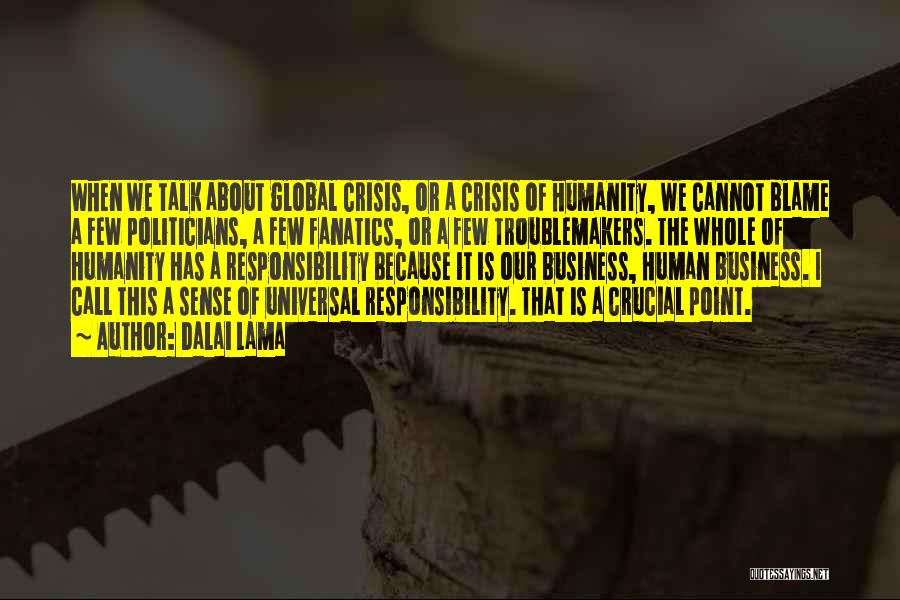 Dalai Lama Quotes: When We Talk About Global Crisis, Or A Crisis Of Humanity, We Cannot Blame A Few Politicians, A Few Fanatics,