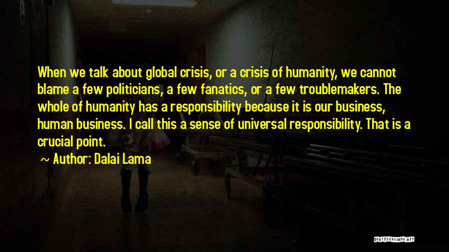 Dalai Lama Quotes: When We Talk About Global Crisis, Or A Crisis Of Humanity, We Cannot Blame A Few Politicians, A Few Fanatics,
