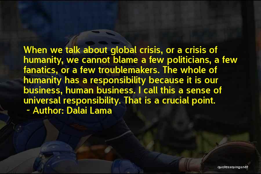 Dalai Lama Quotes: When We Talk About Global Crisis, Or A Crisis Of Humanity, We Cannot Blame A Few Politicians, A Few Fanatics,