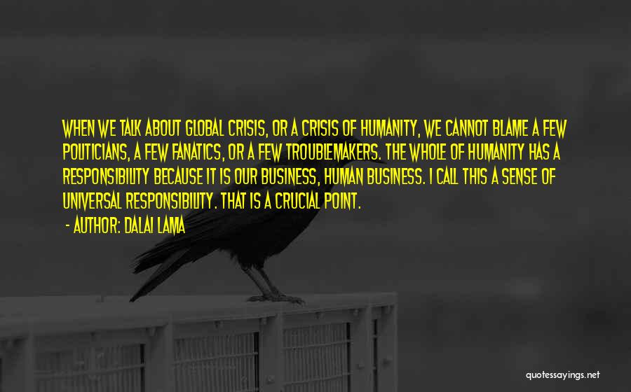 Dalai Lama Quotes: When We Talk About Global Crisis, Or A Crisis Of Humanity, We Cannot Blame A Few Politicians, A Few Fanatics,