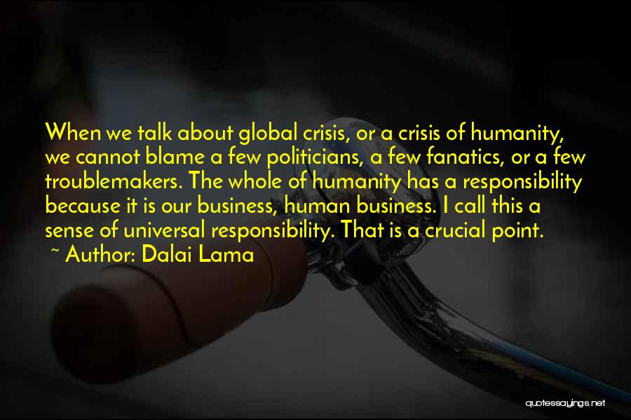 Dalai Lama Quotes: When We Talk About Global Crisis, Or A Crisis Of Humanity, We Cannot Blame A Few Politicians, A Few Fanatics,