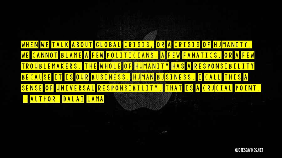 Dalai Lama Quotes: When We Talk About Global Crisis, Or A Crisis Of Humanity, We Cannot Blame A Few Politicians, A Few Fanatics,