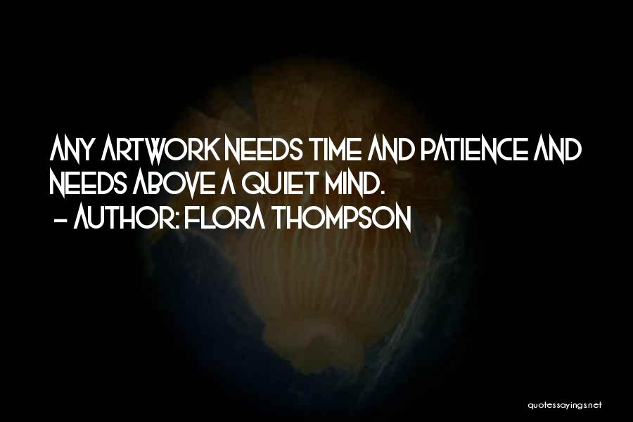 Flora Thompson Quotes: Any Artwork Needs Time And Patience And Needs Above A Quiet Mind.