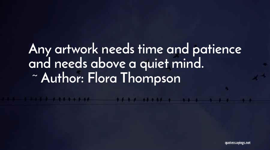 Flora Thompson Quotes: Any Artwork Needs Time And Patience And Needs Above A Quiet Mind.