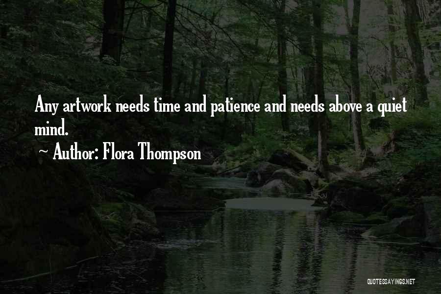 Flora Thompson Quotes: Any Artwork Needs Time And Patience And Needs Above A Quiet Mind.