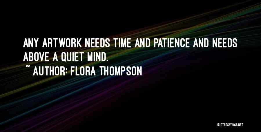 Flora Thompson Quotes: Any Artwork Needs Time And Patience And Needs Above A Quiet Mind.