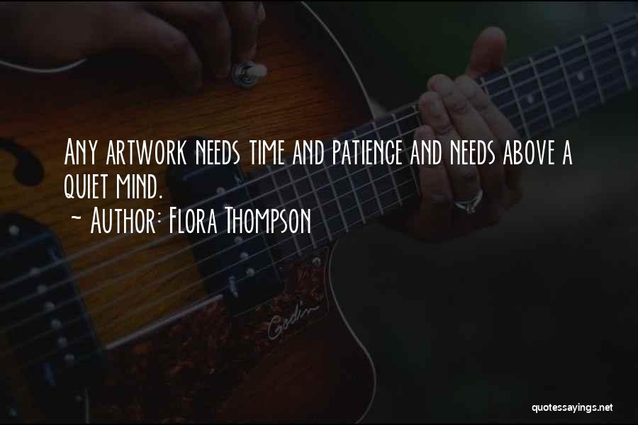 Flora Thompson Quotes: Any Artwork Needs Time And Patience And Needs Above A Quiet Mind.