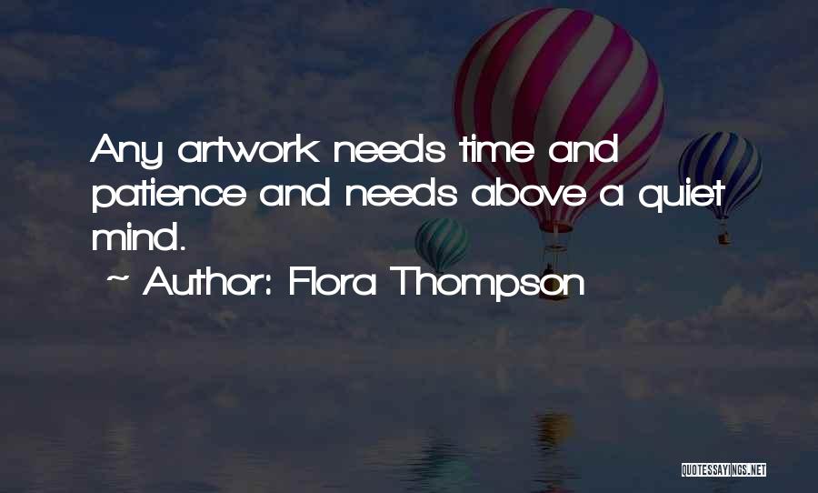 Flora Thompson Quotes: Any Artwork Needs Time And Patience And Needs Above A Quiet Mind.