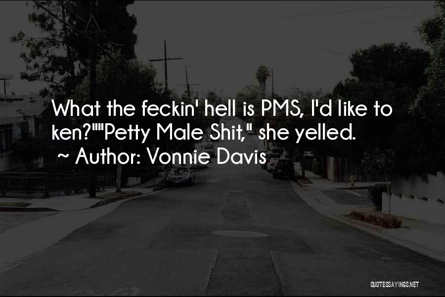 Vonnie Davis Quotes: What The Feckin' Hell Is Pms, I'd Like To Ken?petty Male Shit, She Yelled.