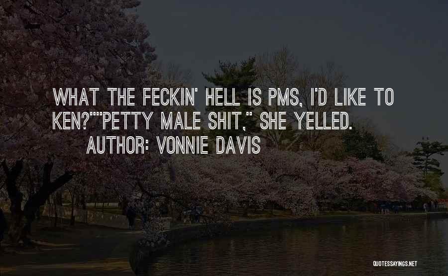 Vonnie Davis Quotes: What The Feckin' Hell Is Pms, I'd Like To Ken?petty Male Shit, She Yelled.