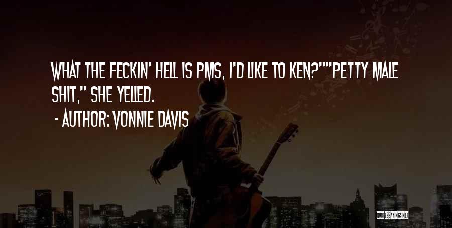 Vonnie Davis Quotes: What The Feckin' Hell Is Pms, I'd Like To Ken?petty Male Shit, She Yelled.