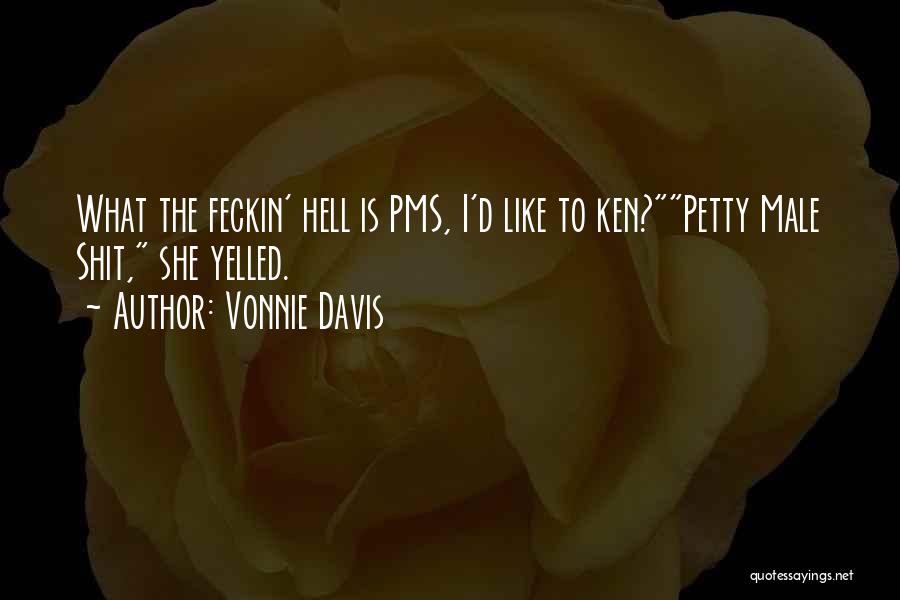 Vonnie Davis Quotes: What The Feckin' Hell Is Pms, I'd Like To Ken?petty Male Shit, She Yelled.