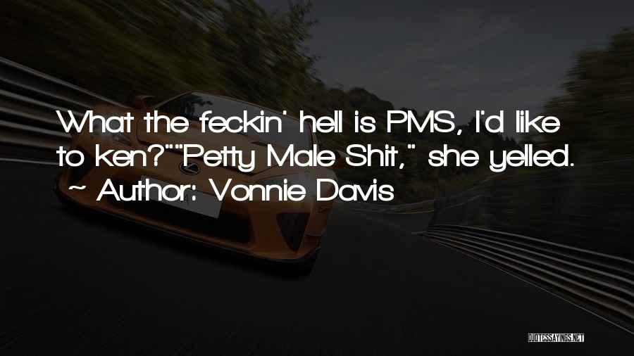 Vonnie Davis Quotes: What The Feckin' Hell Is Pms, I'd Like To Ken?petty Male Shit, She Yelled.