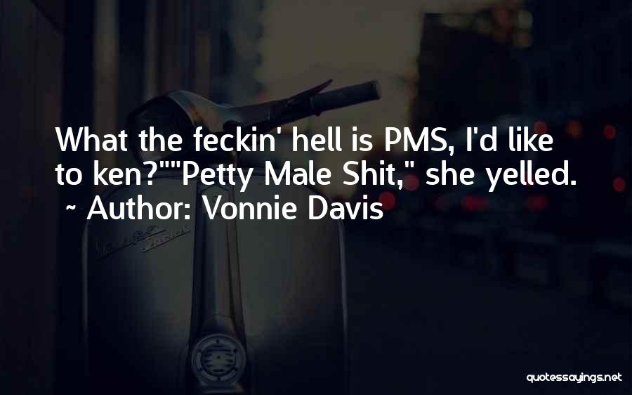 Vonnie Davis Quotes: What The Feckin' Hell Is Pms, I'd Like To Ken?petty Male Shit, She Yelled.