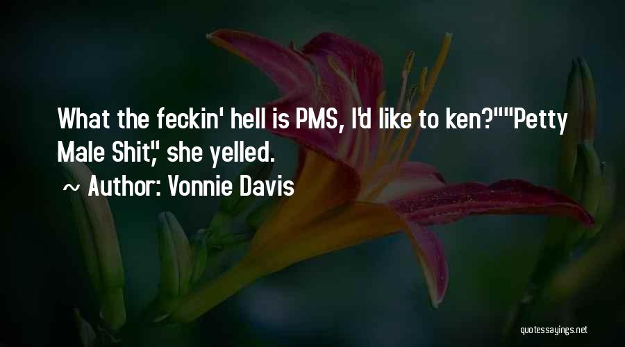 Vonnie Davis Quotes: What The Feckin' Hell Is Pms, I'd Like To Ken?petty Male Shit, She Yelled.