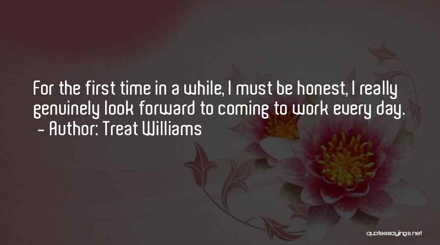 Treat Williams Quotes: For The First Time In A While, I Must Be Honest, I Really Genuinely Look Forward To Coming To Work