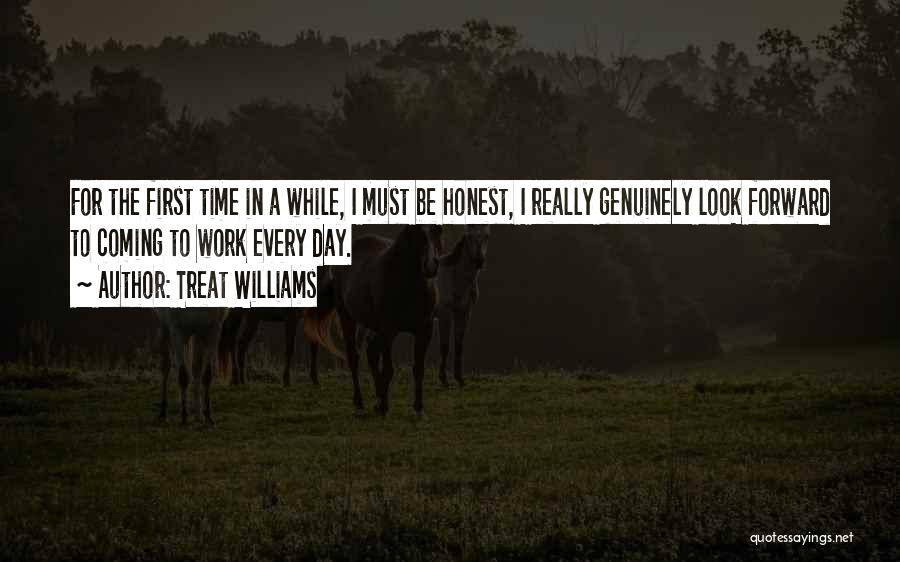 Treat Williams Quotes: For The First Time In A While, I Must Be Honest, I Really Genuinely Look Forward To Coming To Work