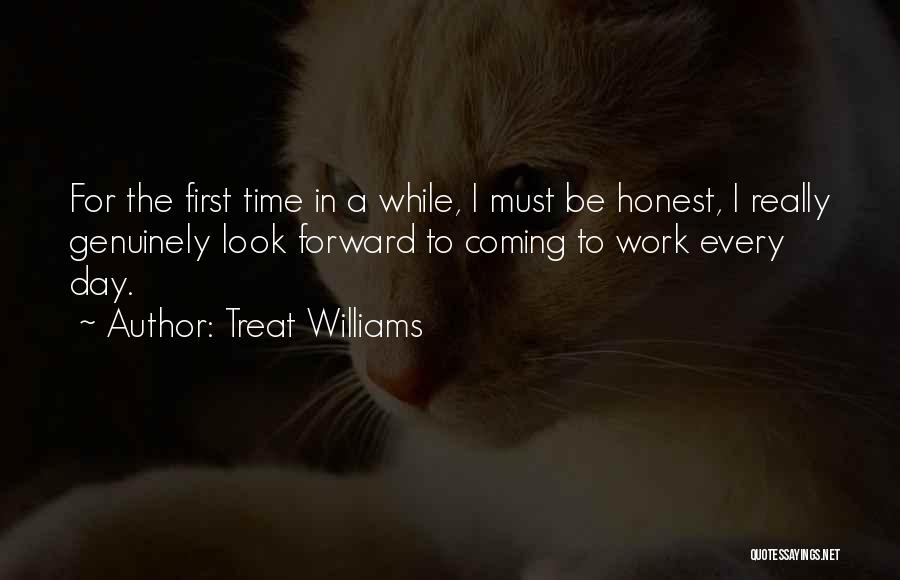 Treat Williams Quotes: For The First Time In A While, I Must Be Honest, I Really Genuinely Look Forward To Coming To Work