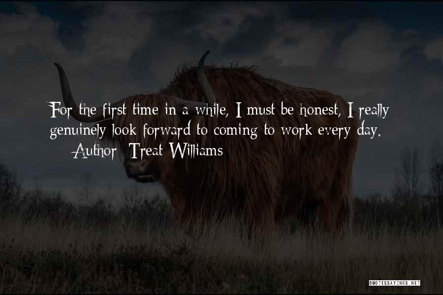 Treat Williams Quotes: For The First Time In A While, I Must Be Honest, I Really Genuinely Look Forward To Coming To Work