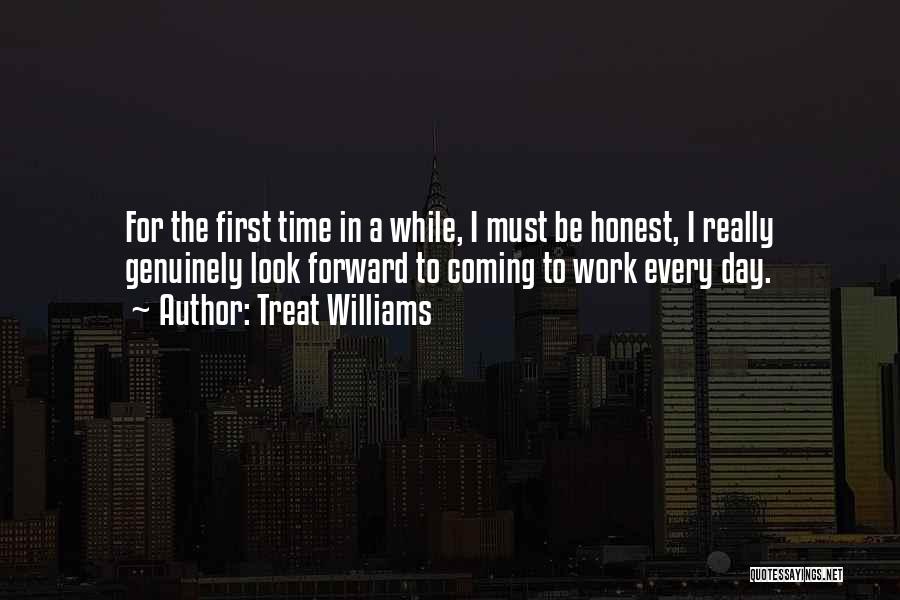 Treat Williams Quotes: For The First Time In A While, I Must Be Honest, I Really Genuinely Look Forward To Coming To Work